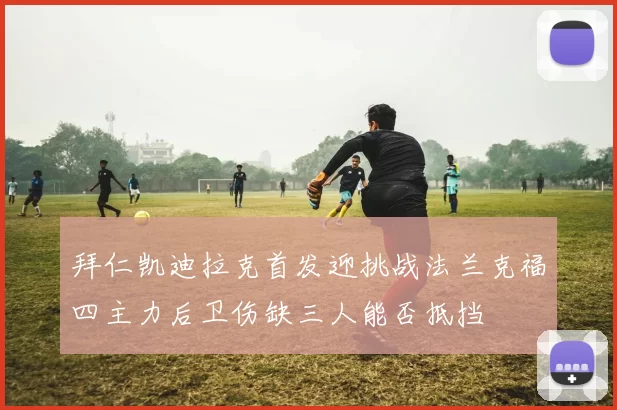 拜仁凯迪拉克首发迎挑战法兰克福四主力后卫伤缺三人能否抵挡