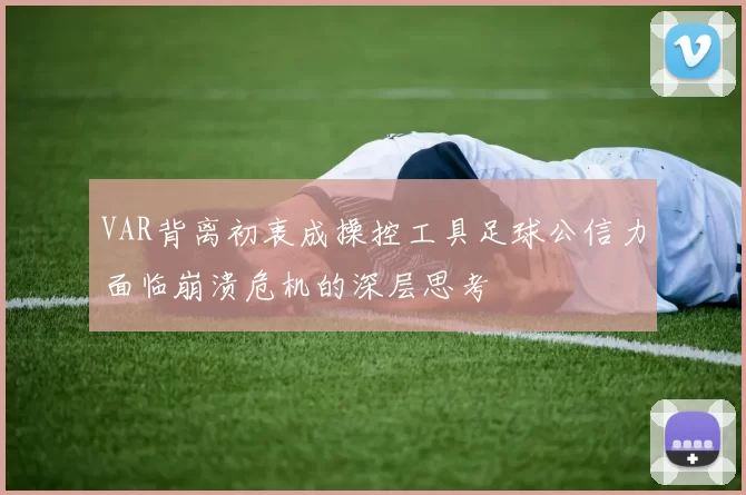 VAR背离初衷成操控工具足球公信力面临崩溃危机的深层思考