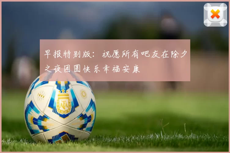 早报特别版：祝愿所有吧友在除夕之夜团圆快乐幸福安康