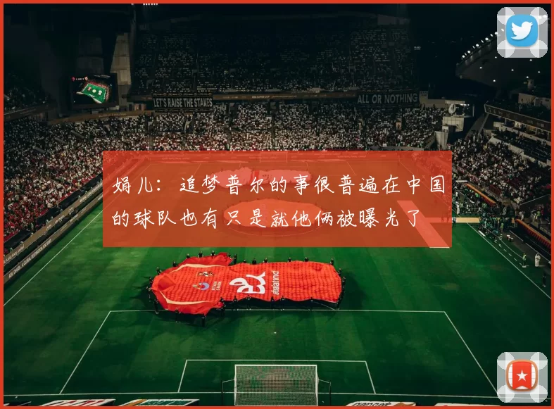 娟儿：追梦普尔的事很普遍在中国的球队也有只是就他俩被曝光了