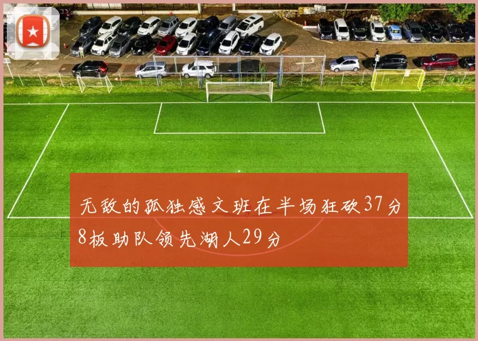 无敌的孤独感文班在半场狂砍37分8板助队领先湖人29分