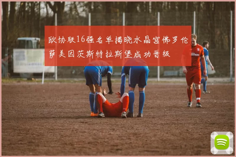 欧协联16强名单揭晓水晶宫佛罗伦萨美因茨斯特拉斯堡成功晋级