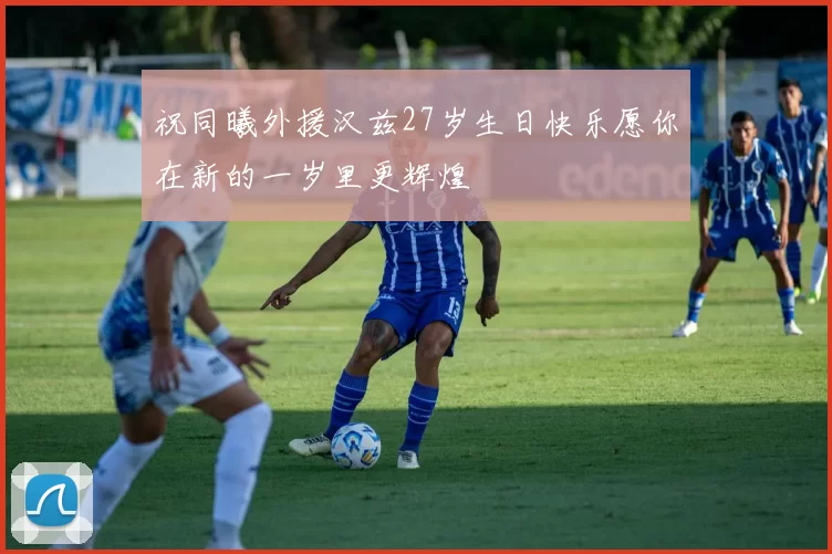 祝同曦外援汉兹27岁生日快乐愿你在新的一岁里更辉煌