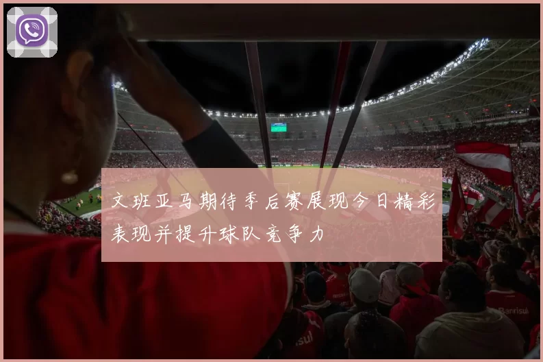 文班亚马期待季后赛展现今日精彩表现并提升球队竞争力